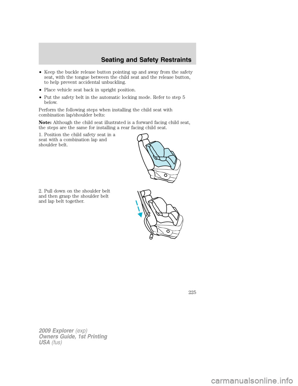FORD EXPLORER 2009 4.G Owners Manual •Keep the buckle release button pointing up and away from the safety
seat, with the tongue between the child seat and the release button,
to help prevent accidental unbuckling.
•Place vehicle seat