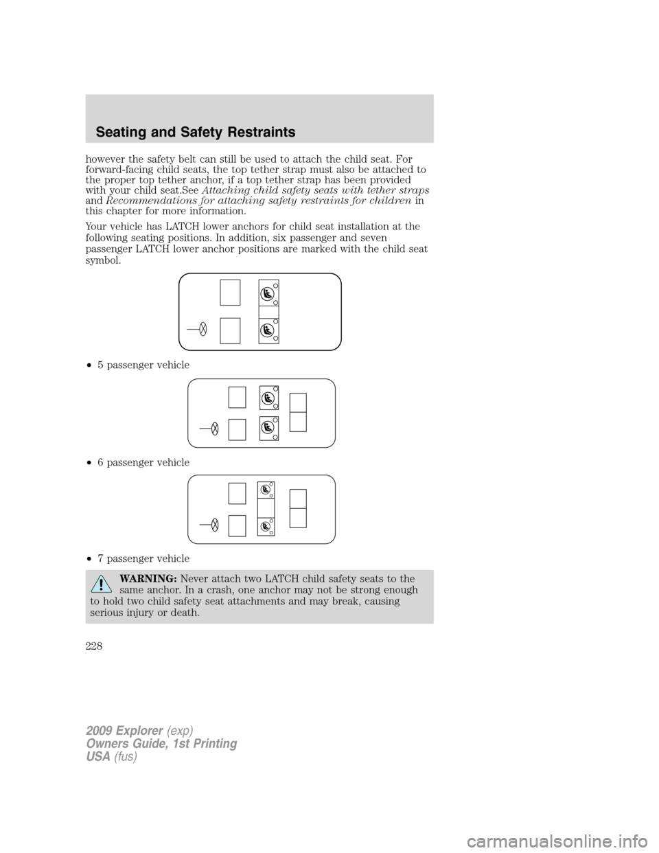 FORD EXPLORER 2009 4.G Owners Manual however the safety belt can still be used to attach the child seat. For
forward-facing child seats, the top tether strap must also be attached to
the proper top tether anchor, if a top tether strap ha