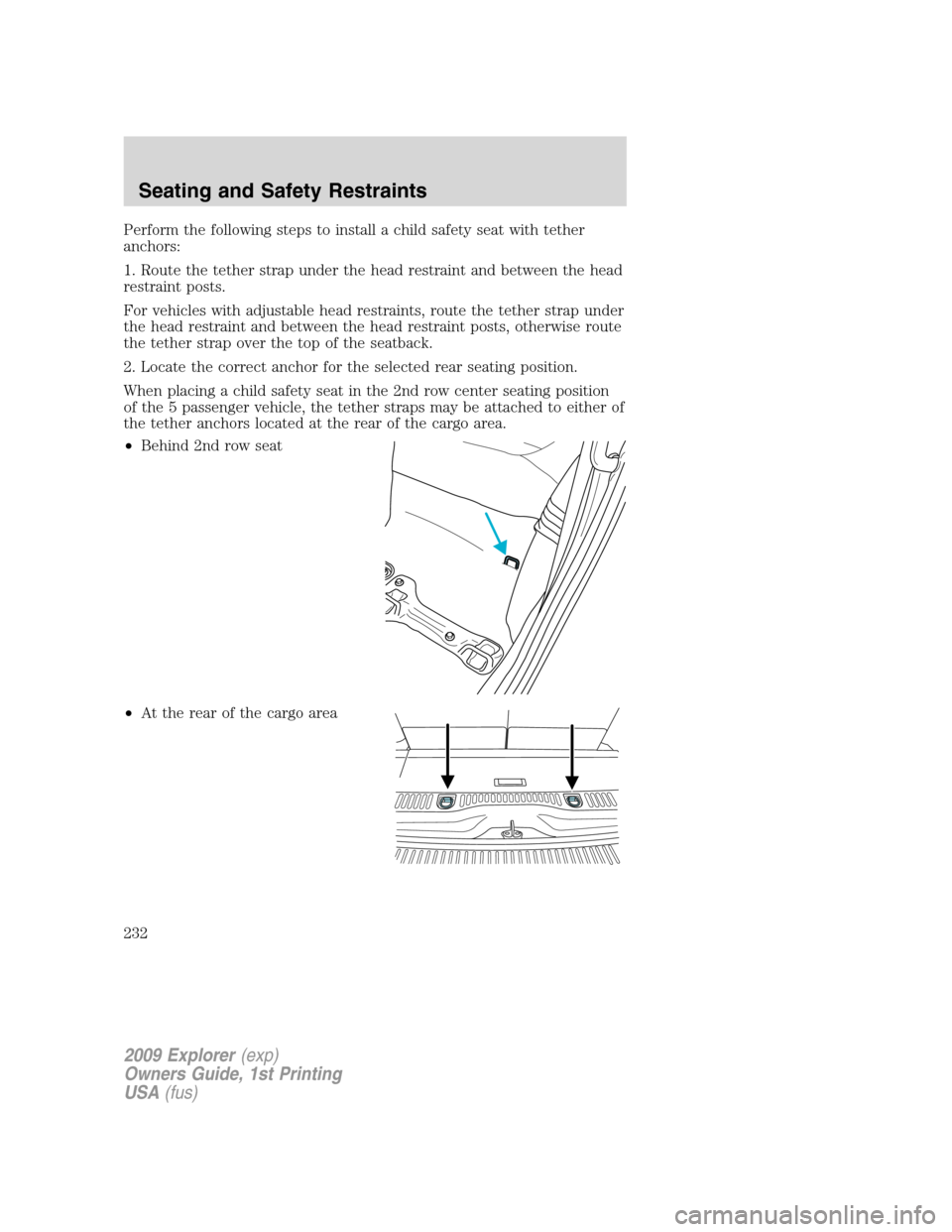 FORD EXPLORER 2009 4.G Owners Manual Perform the following steps to install a child safety seat with tether
anchors:
1. Route the tether strap under the head restraint and between the head
restraint posts.
For vehicles with adjustable he