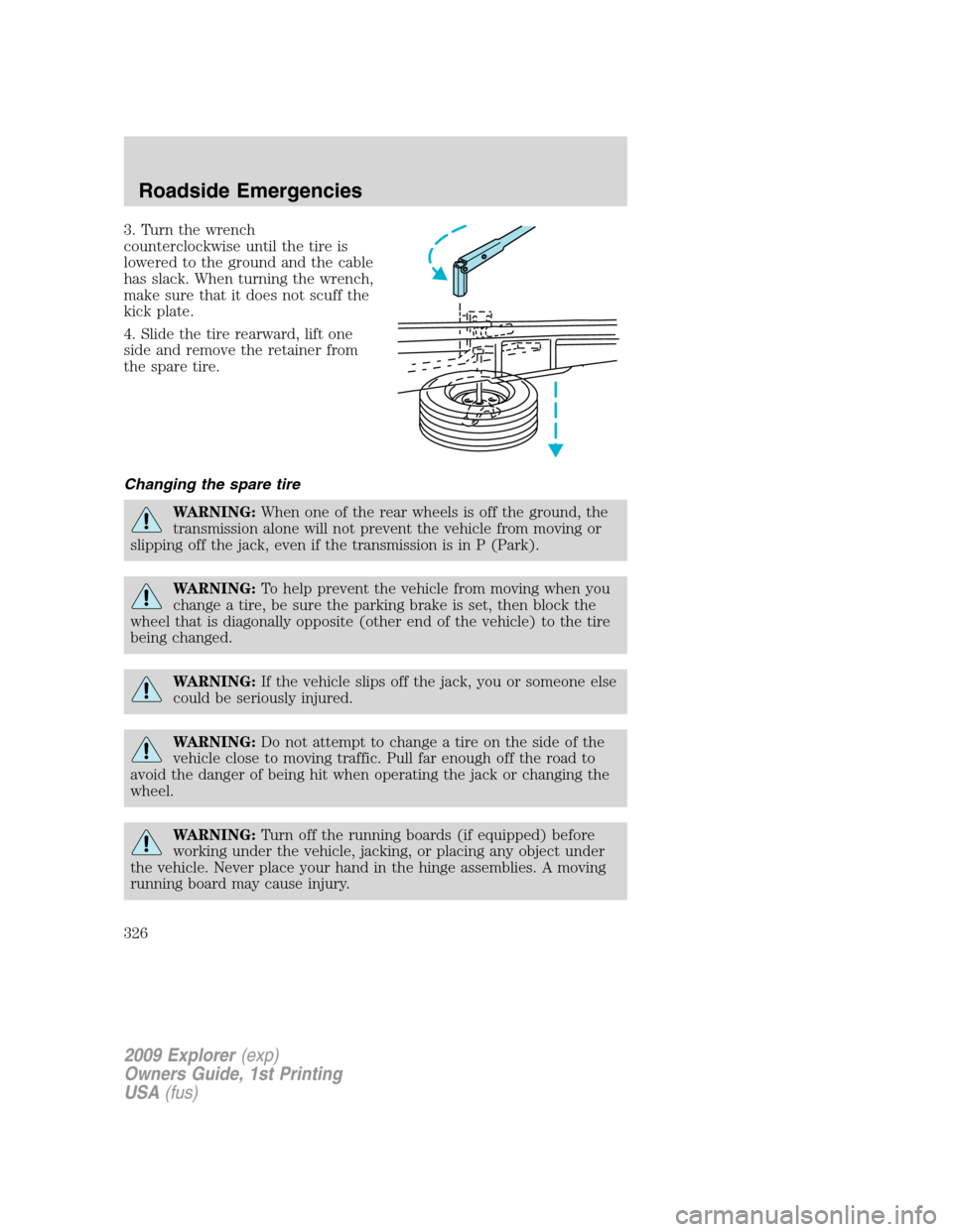 FORD EXPLORER 2009 4.G Owners Manual 3. Turn the wrench
counterclockwise until the tire is
lowered to the ground and the cable
has slack. When turning the wrench,
make sure that it does not scuff the
kick plate.
4. Slide the tire rearwar FORD EXPLORER 2009 4.G Owners Manual 3. Turn the wrench
counterclockwise until the tire is
lowered to the ground and the cable
has slack. When turning the wrench,
make sure that it does not scuff the
kick plate.
4. Slide the tire rearwar