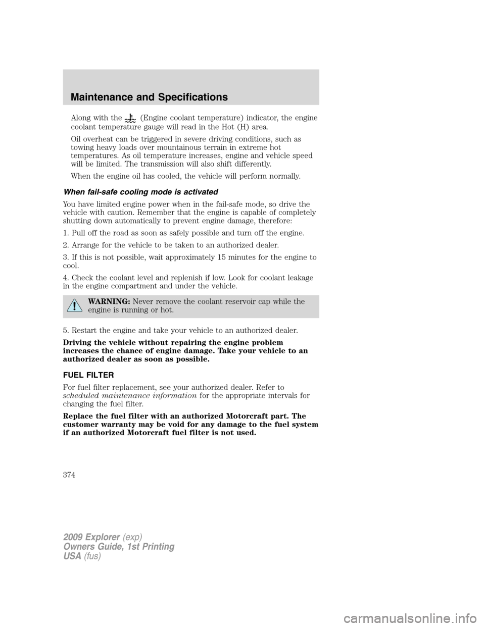 FORD EXPLORER 2009 4.G Owners Manual Along with the(Engine coolant temperature) indicator, the engine
coolant temperature gauge will read in the Hot (H) area.
Oil overheat can be triggered in severe driving conditions, such as
towing hea FORD EXPLORER 2009 4.G Owners Manual Along with the(Engine coolant temperature) indicator, the engine
coolant temperature gauge will read in the Hot (H) area.
Oil overheat can be triggered in severe driving conditions, such as
towing hea
