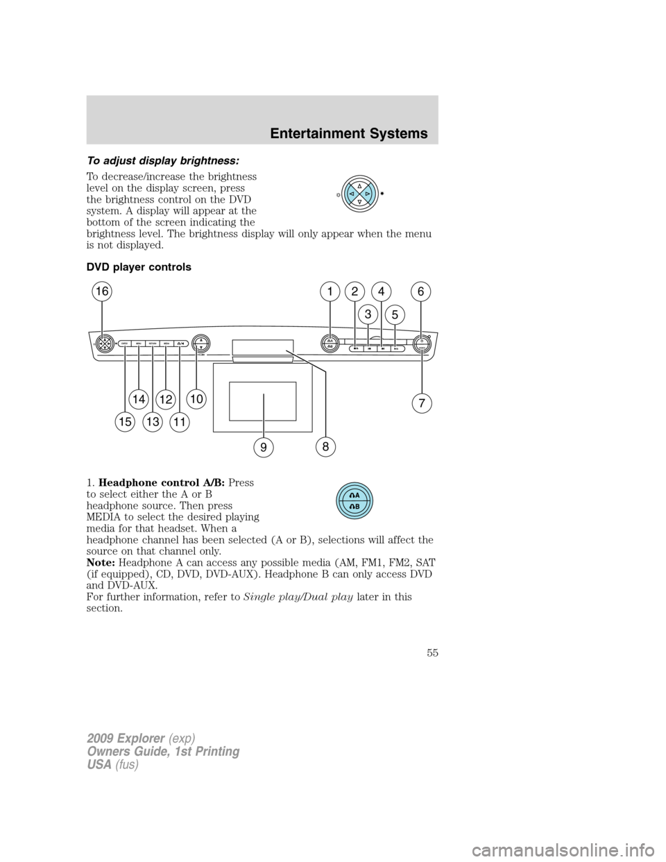 FORD EXPLORER 2009 4.G Owners Manual To adjust display brightness:
To decrease/increase the brightness
level on the display screen, press
the brightness control on the DVD
system. A display will appear at the
bottom of the screen indicat