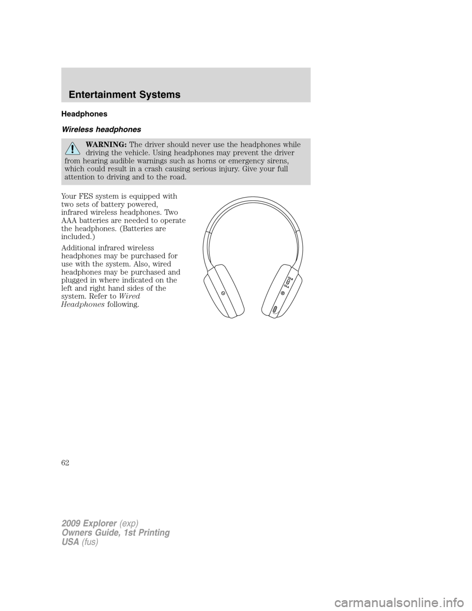 FORD EXPLORER 2009 4.G Owners Manual Headphones
Wireless headphones
WARNING:The driver should never use the headphones while
driving the vehicle. Using headphones may prevent the driver
from hearing audible warnings such as horns or emer
