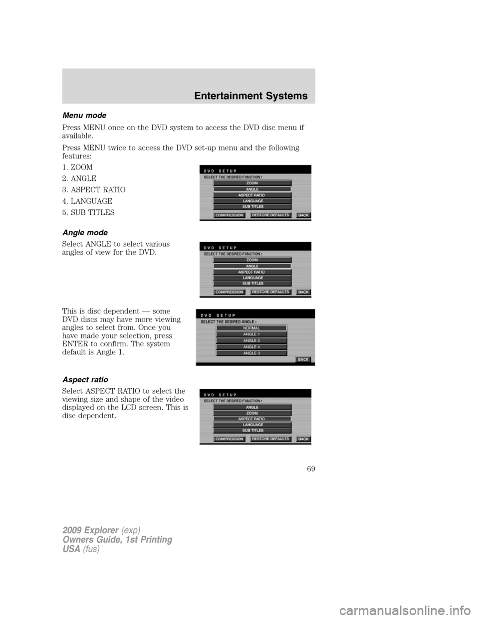 FORD EXPLORER 2009 4.G Owners Manual Menu mode
Press MENU once on the DVD system to access the DVD disc menu if
available.
Press MENU twice to access the DVD set-up menu and the following
features:
1. ZOOM
2. ANGLE
3. ASPECT RATIO
4. LAN