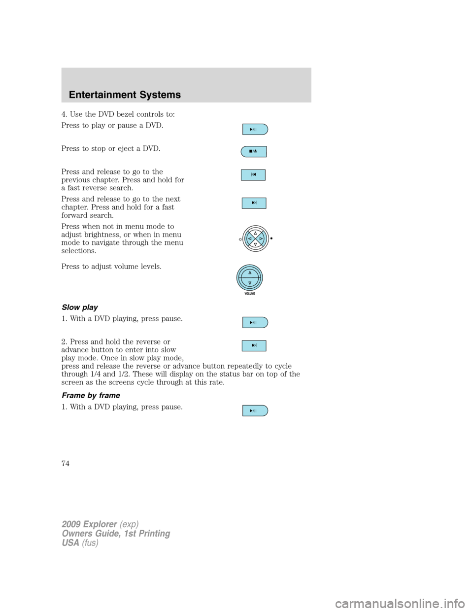 FORD EXPLORER 2009 4.G Owners Manual 4. Use the DVD bezel controls to:
Press to play or pause a DVD.
Press to stop or eject a DVD.
Press and release to go to the
previous chapter. Press and hold for
a fast reverse search.
Press and relea