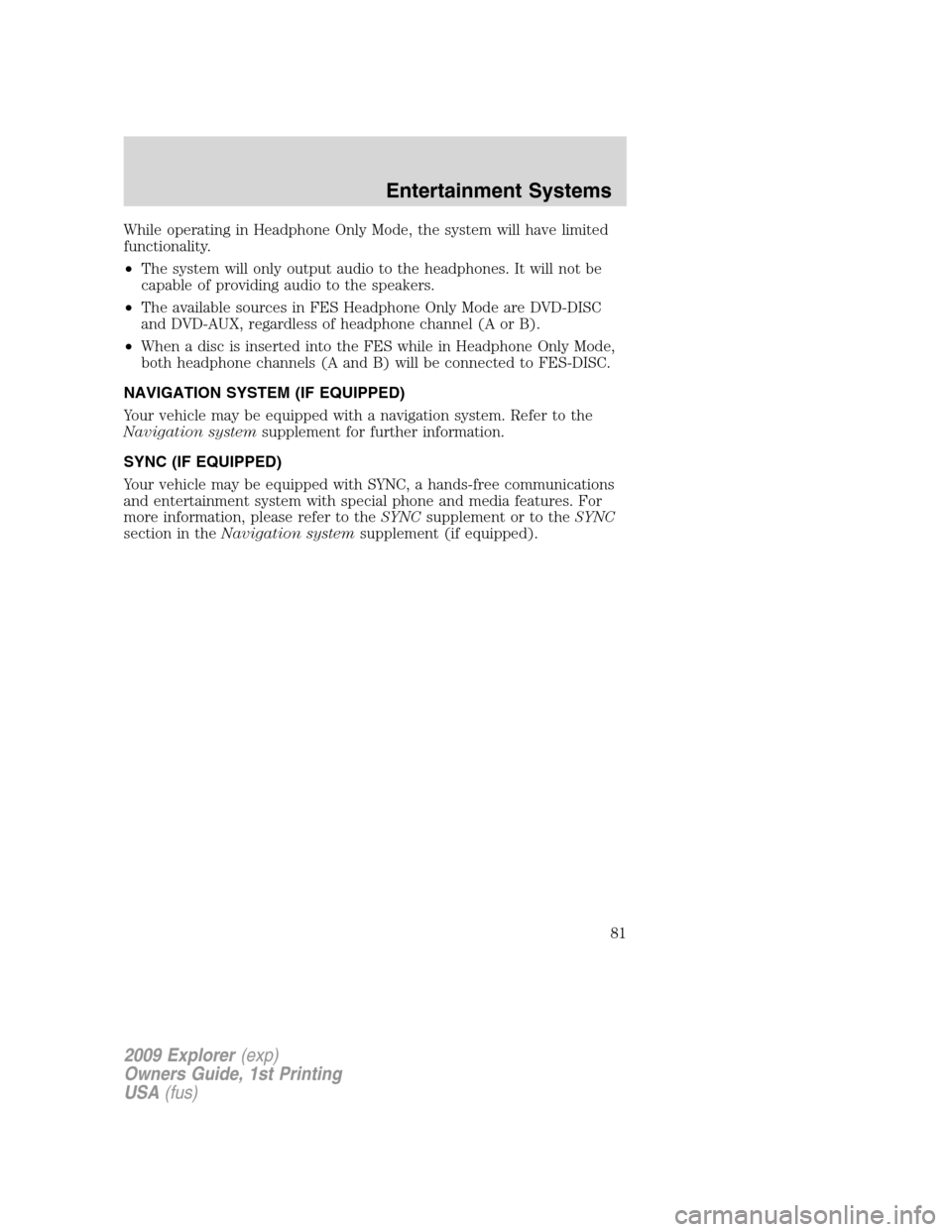 FORD EXPLORER 2009 4.G Owners Manual While operating in Headphone Only Mode, the system will have limited
functionality.
•The system will only output audio to the headphones. It will not be
capable of providing audio to the speakers.
