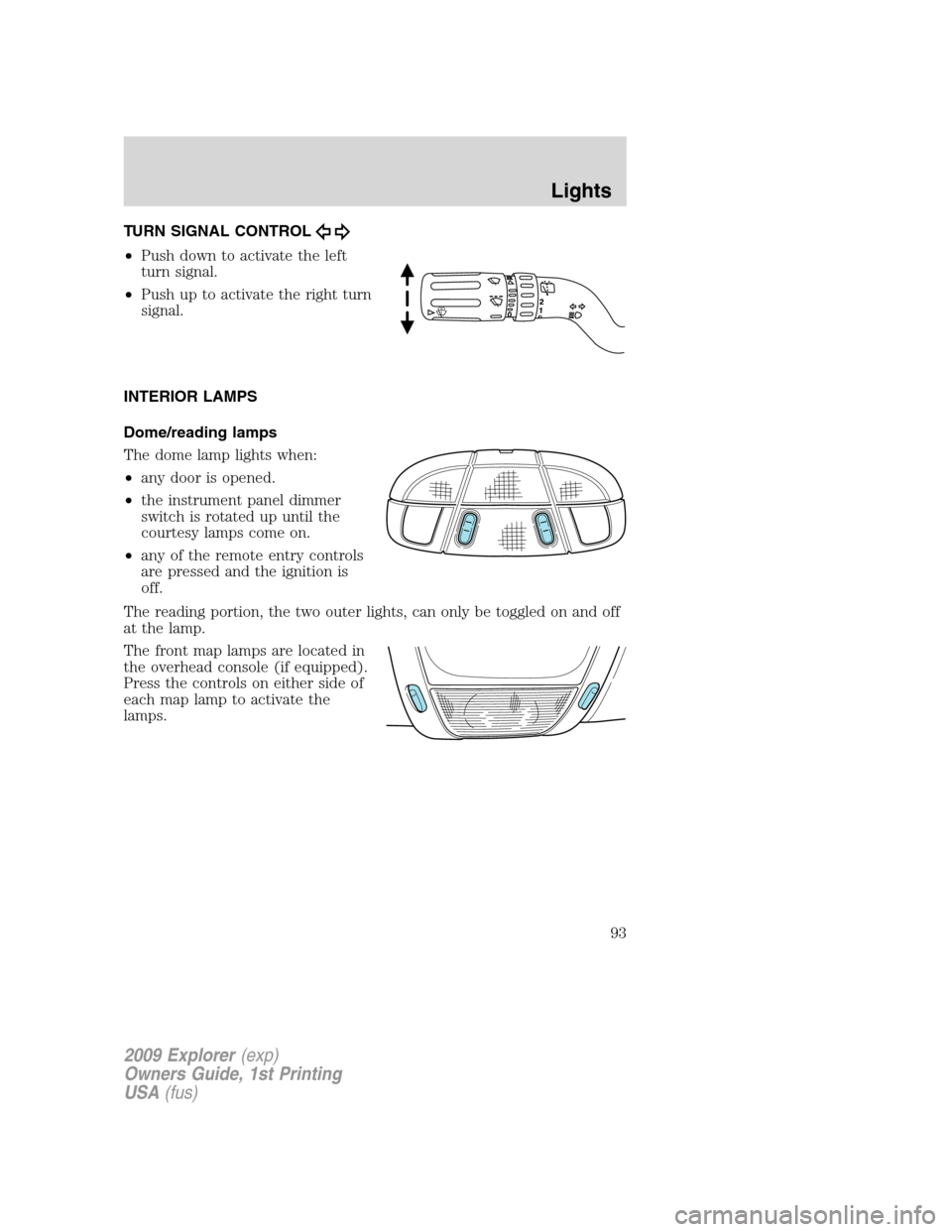 FORD EXPLORER 2009 4.G Owners Manual TURN SIGNAL CONTROL
•Push down to activate the left
turn signal.
•Push up to activate the right turn
signal.
INTERIOR LAMPS
Dome/reading lamps
The dome lamp lights when:
•any door is opened.
•