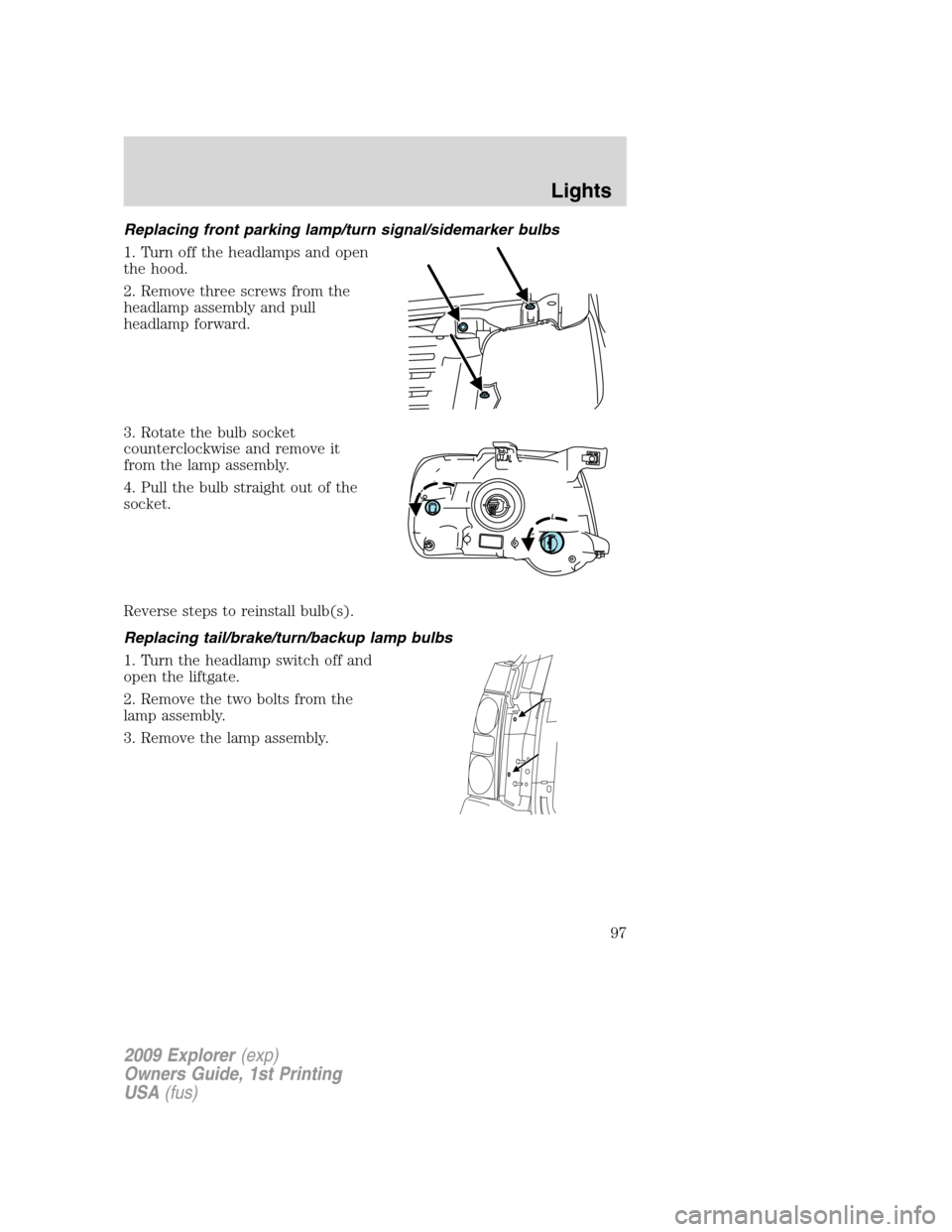 FORD EXPLORER 2009 4.G Owners Manual Replacing front parking lamp/turn signal/sidemarker bulbs
1. Turn off the headlamps and open
the hood.
2. Remove three screws from the
headlamp assembly and pull
headlamp forward.
3. Rotate the bulb s