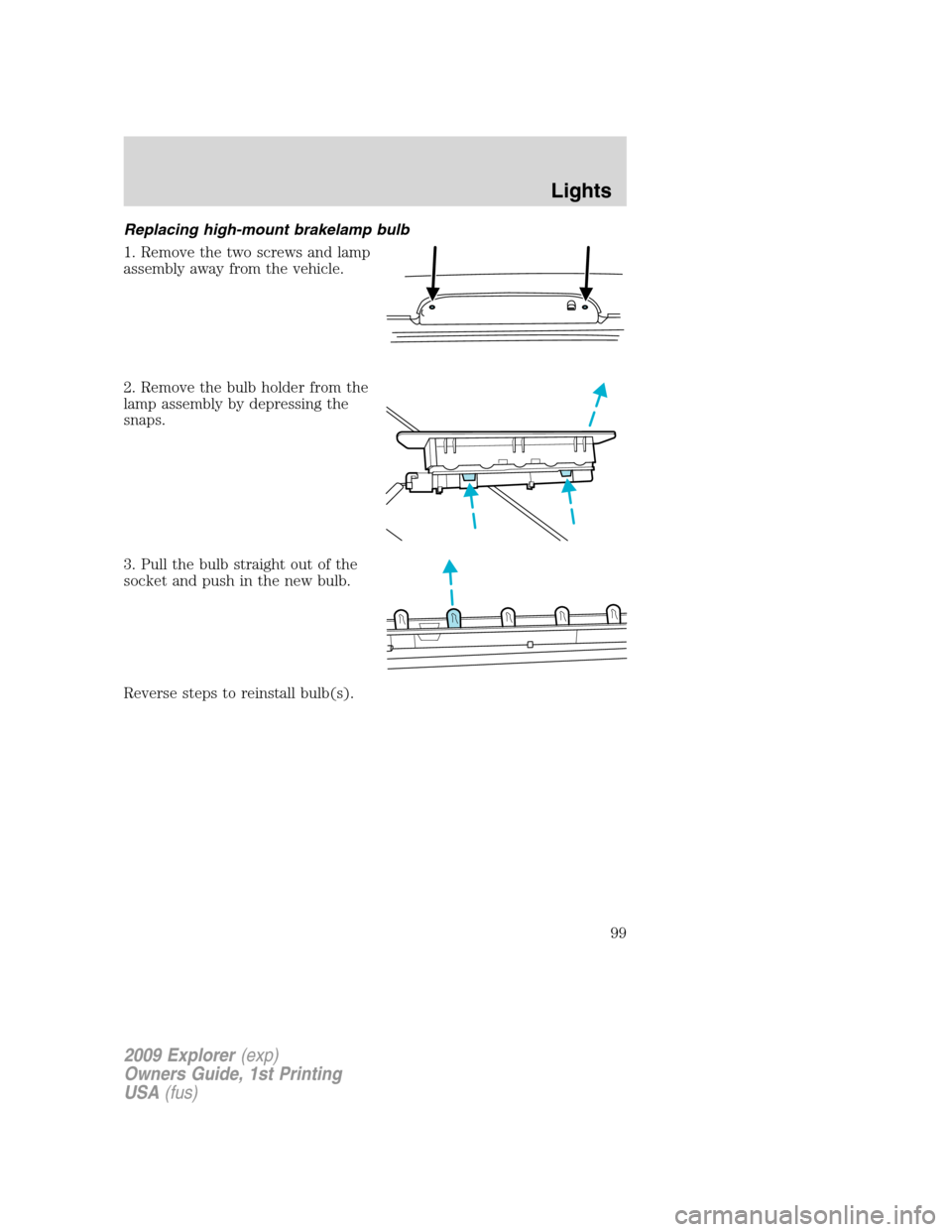 FORD EXPLORER 2009 4.G Owners Manual Replacing high-mount brakelamp bulb
1. Remove the two screws and lamp
assembly away from the vehicle.
2. Remove the bulb holder from the
lamp assembly by depressing the
snaps.
3. Pull the bulb straigh