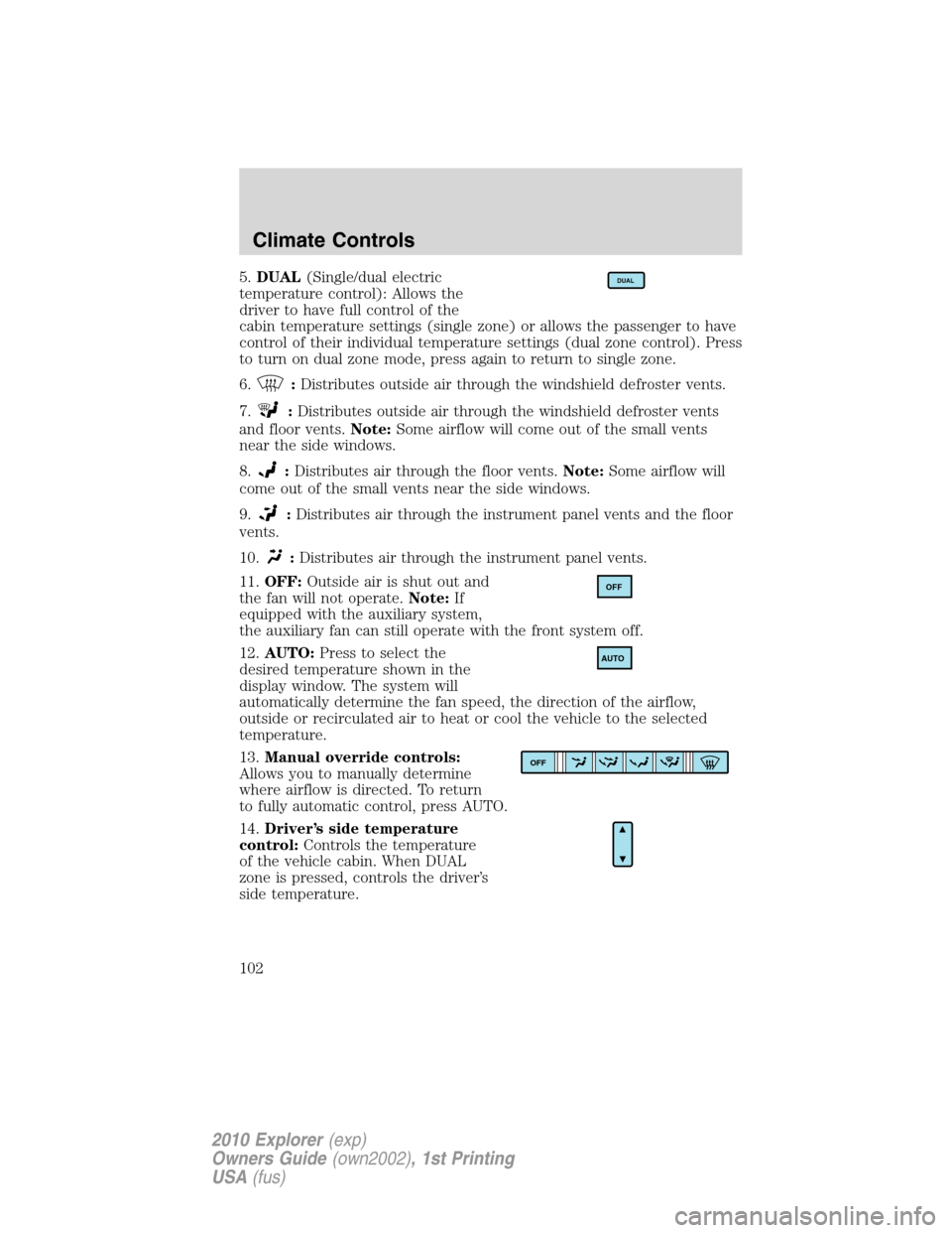 FORD EXPLORER 2010 4.G Owners Manual 5.DUAL(Single/dual electric
temperature control): Allows the
driver to have full control of the
cabin temperature settings (single zone) or allows the passenger to have
control of their individual tem