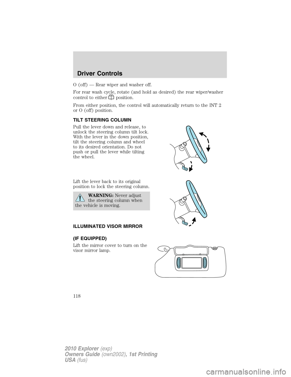 FORD EXPLORER 2010 4.G Owners Manual O (off) — Rear wiper and washer off.
For rear wash cycle, rotate (and hold as desired) the rear wiper/washer
control to either
position.
From either position, the control will automatically return t