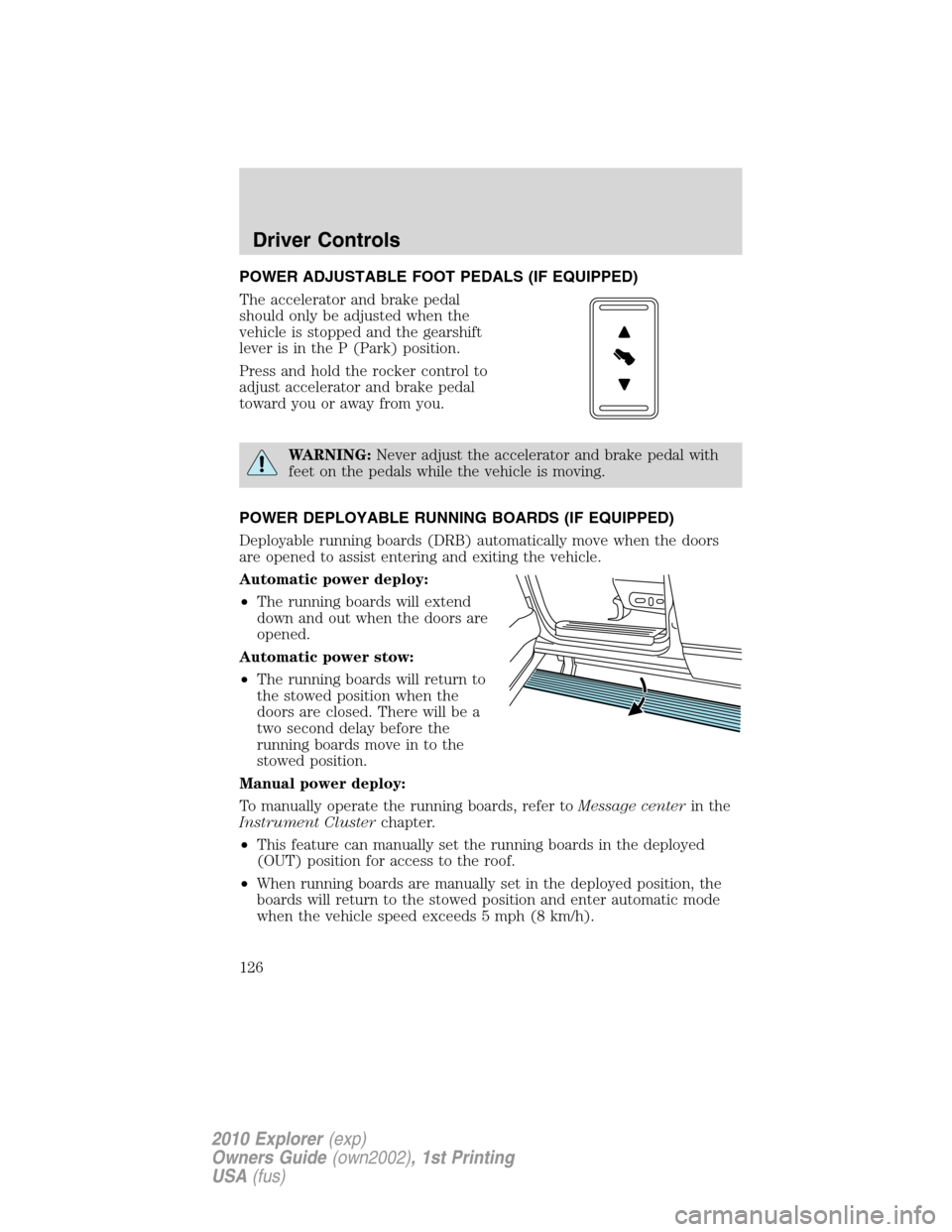 FORD EXPLORER 2010 4.G Owners Manual POWER ADJUSTABLE FOOT PEDALS (IF EQUIPPED)
The accelerator and brake pedal
should only be adjusted when the
vehicle is stopped and the gearshift
lever is in the P (Park) position.
Press and hold the r