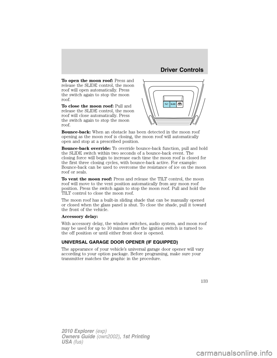 FORD EXPLORER 2010 4.G Owners Manual To open the moon roof:Press and
release the SLIDE control, the moon
roof will open automatically. Press
the switch again to stop the moon
roof.
To close the moon roof:Pull and
release the SLIDE contro