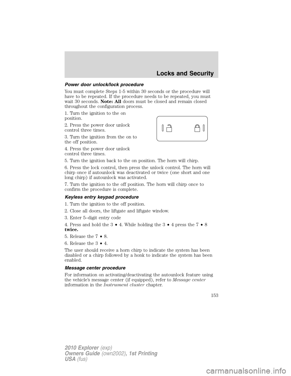FORD EXPLORER 2010 4.G Owners Manual Power door unlock/lock procedure
You must complete Steps 1-5 within 30 seconds or the procedure will
have to be repeated. If the procedure needs to be repeated, you must
wait 30 seconds.Note: Alldoors FORD EXPLORER 2010 4.G Owners Manual Power door unlock/lock procedure
You must complete Steps 1-5 within 30 seconds or the procedure will
have to be repeated. If the procedure needs to be repeated, you must
wait 30 seconds.Note: Alldoors