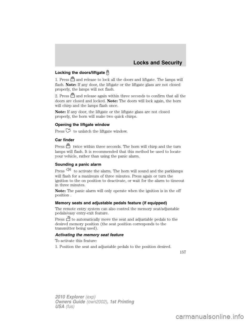FORD EXPLORER 2010 4.G Owners Manual Locking the doors/liftgate
1. Pressand release to lock all the doors and liftgate. The lamps will
flash.Note:If any door, the liftgate or the liftgate glass are not closed
properly, the lamps will not