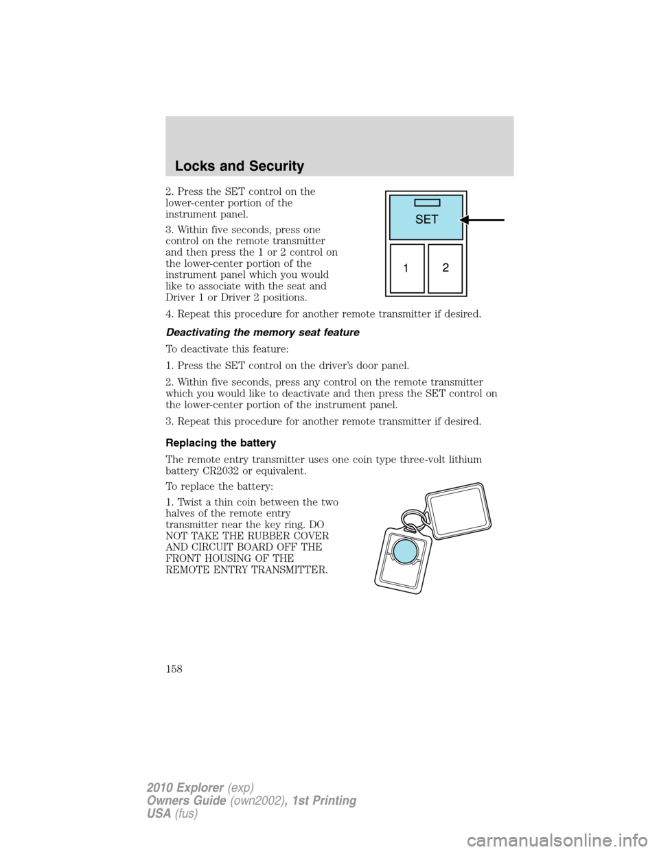 FORD EXPLORER 2010 4.G Owners Manual 2. Press the SET control on the
lower-center portion of the
instrument panel.
3. Within five seconds, press one
control on the remote transmitter
and then press the 1 or 2 control on
the lower-center 