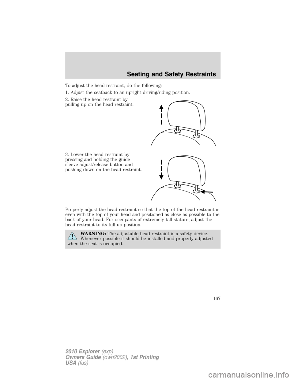 FORD EXPLORER 2010 4.G Owners Manual To adjust the head restraint, do the following:
1. Adjust the seatback to an upright driving/riding position.
2. Raise the head restraint by
pulling up on the head restraint.
3. Lower the head restrai