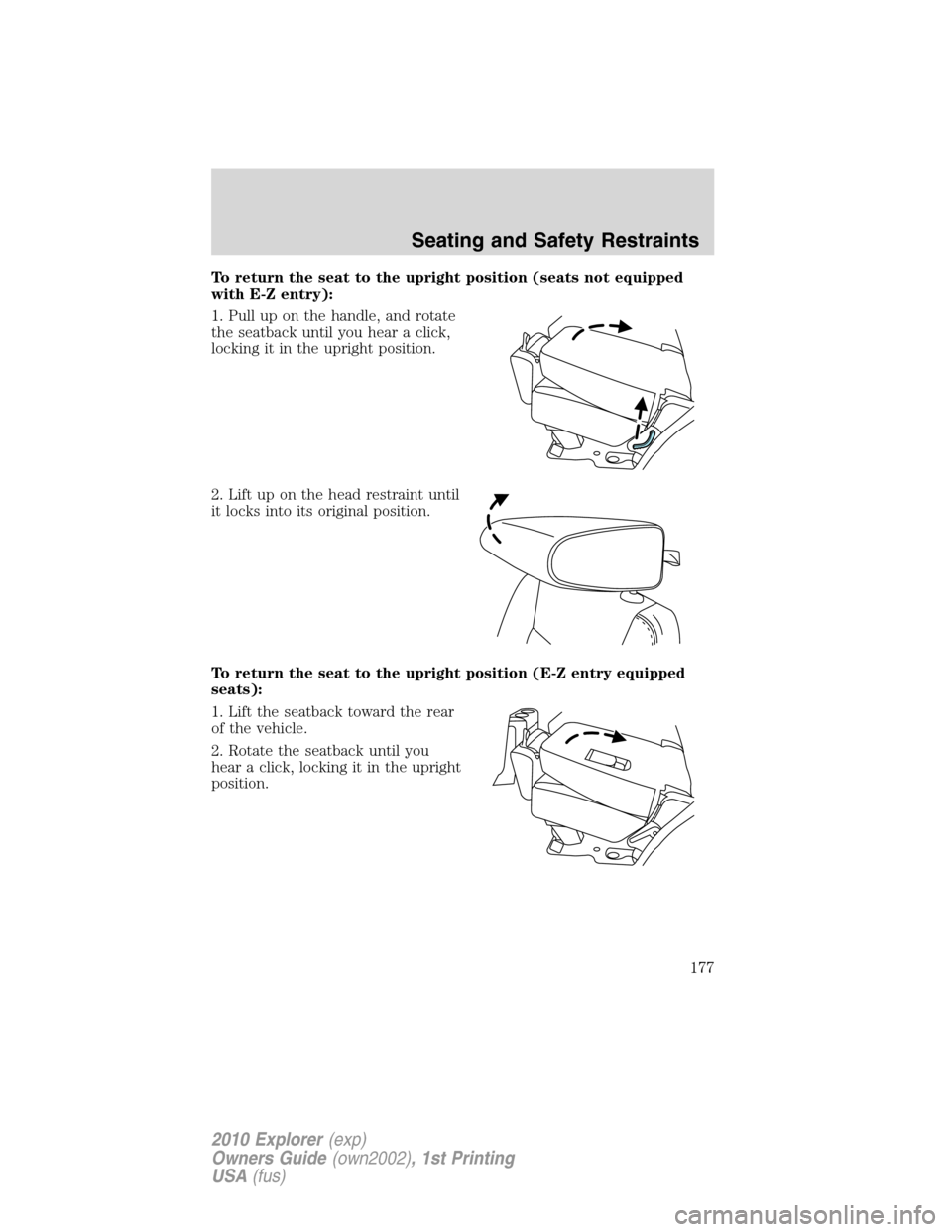 FORD EXPLORER 2010 4.G Owners Manual To return the seat to the upright position (seats not equipped
with E-Z entry):
1. Pull up on the handle, and rotate
the seatback until you hear a click,
locking it in the upright position.
2. Lift up
