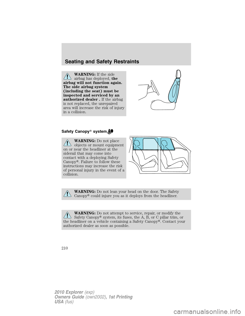 FORD EXPLORER 2010 4.G Owners Manual WARNING:If the side
airbag has deployed,the
airbag will not function again.
The side airbag system
(including the seat) must be
inspected and serviced by an
authorized dealer .If the airbag
is not rep FORD EXPLORER 2010 4.G Owners Manual WARNING:If the side
airbag has deployed,the
airbag will not function again.
The side airbag system
(including the seat) must be
inspected and serviced by an
authorized dealer .If the airbag
is not rep