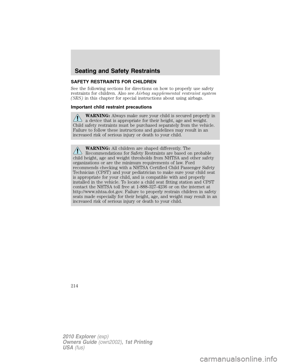 FORD EXPLORER 2010 4.G Owners Manual SAFETY RESTRAINTS FOR CHILDREN
See the following sections for directions on how to properly use safety
restraints for children. Also seeAirbag supplemental restraint system
(SRS)in this chapter for sp FORD EXPLORER 2010 4.G Owners Manual SAFETY RESTRAINTS FOR CHILDREN
See the following sections for directions on how to properly use safety
restraints for children. Also seeAirbag supplemental restraint system
(SRS)in this chapter for sp
