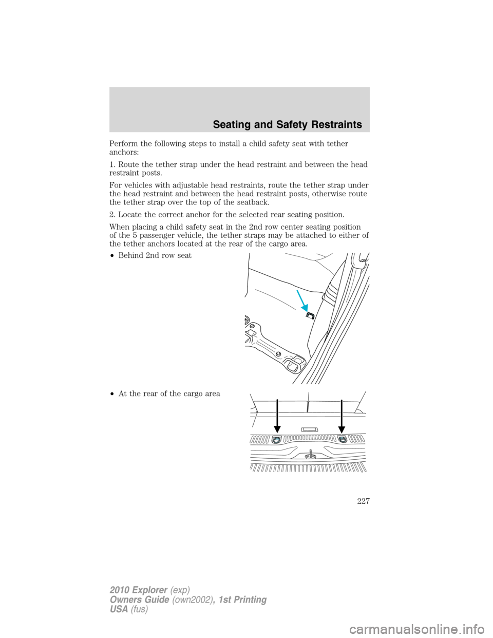 FORD EXPLORER 2010 4.G Owners Manual Perform the following steps to install a child safety seat with tether
anchors:
1. Route the tether strap under the head restraint and between the head
restraint posts.
For vehicles with adjustable he