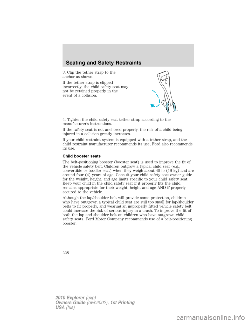 FORD EXPLORER 2010 4.G Owners Manual 3. Clip the tether strap to the
anchor as shown.
If the tether strap is clipped
incorrectly, the child safety seat may
not be retained properly in the
event of a collision.
4. Tighten the child safety FORD EXPLORER 2010 4.G Owners Manual 3. Clip the tether strap to the
anchor as shown.
If the tether strap is clipped
incorrectly, the child safety seat may
not be retained properly in the
event of a collision.
4. Tighten the child safety