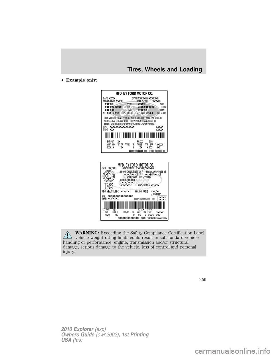FORD EXPLORER 2010 4.G Owners Manual •Example only:
WARNING:Exceeding the Safety Compliance Certification Label
vehicle weight rating limits could result in substandard vehicle
handling or performance, engine, transmission and/or struc