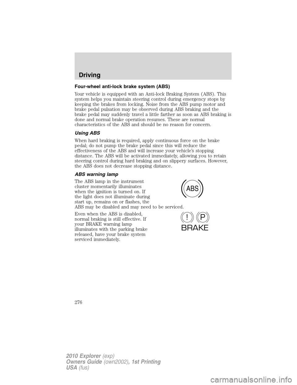 FORD EXPLORER 2010 4.G Owners Manual Four-wheel anti-lock brake system (ABS)
Your vehicle is equipped with an Anti-lock Braking System (ABS). This
system helps you maintain steering control during emergency stops by
keeping the brakes fr