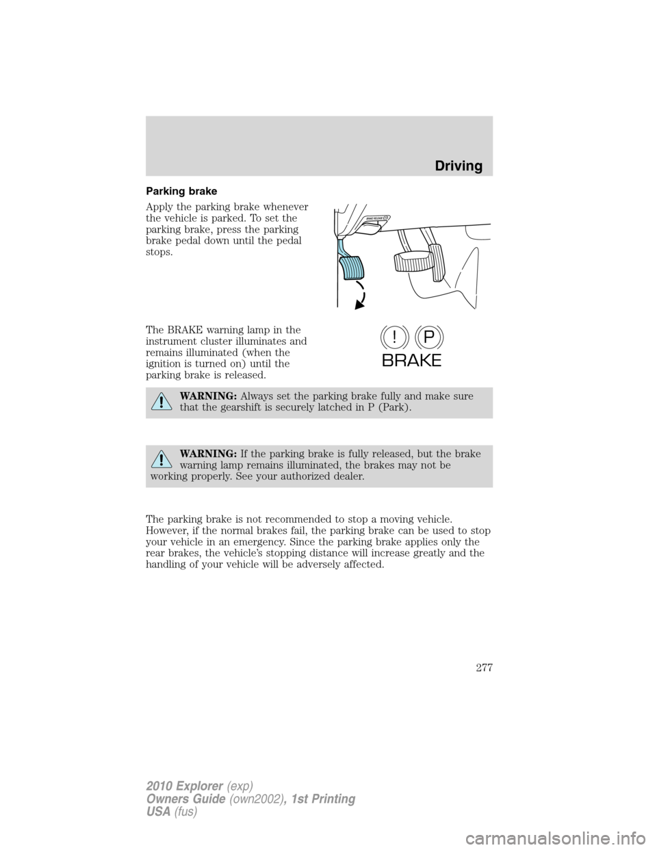 FORD EXPLORER 2010 4.G Owners Manual Parking brake
Apply the parking brake whenever
the vehicle is parked. To set the
parking brake, press the parking
brake pedal down until the pedal
stops.
The BRAKE warning lamp in the
instrument clust FORD EXPLORER 2010 4.G Owners Manual Parking brake
Apply the parking brake whenever
the vehicle is parked. To set the
parking brake, press the parking
brake pedal down until the pedal
stops.
The BRAKE warning lamp in the
instrument clust