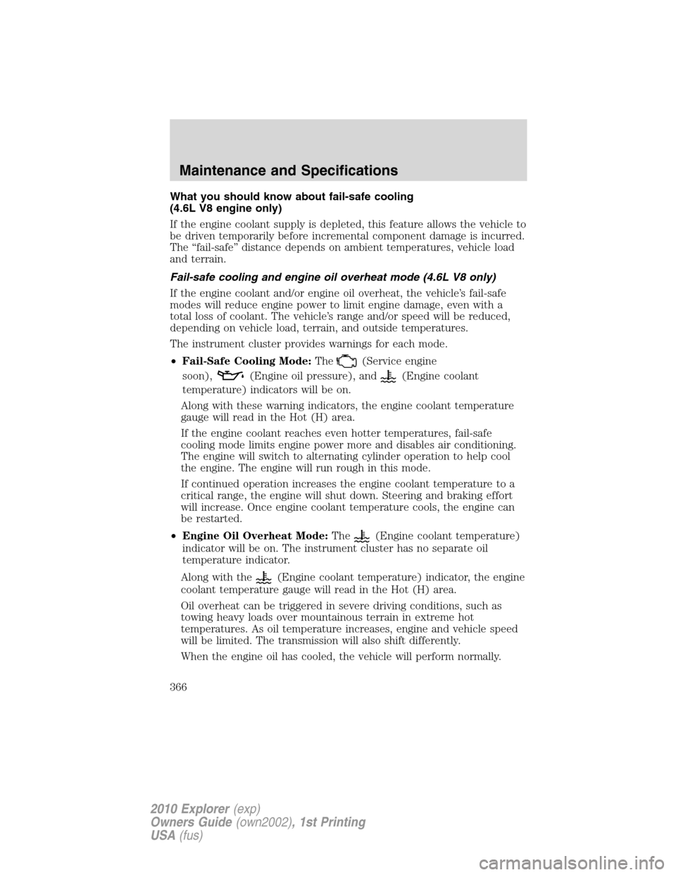 FORD EXPLORER 2010 4.G Owners Manual What you should know about fail-safe cooling
(4.6L V8 engine only)
If the engine coolant supply is depleted, this feature allows the vehicle to
be driven temporarily before incremental component damag