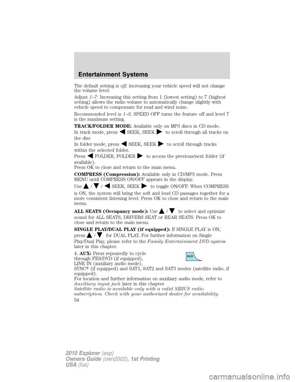 FORD EXPLORER 2010 4.G Owners Manual The default setting isoff;increasing your vehicle speed will not change
the volume level.
Adjust1–7:Increasing this setting from 1 (lowest setting) to 7 (highest
setting) allows the radio volume to 