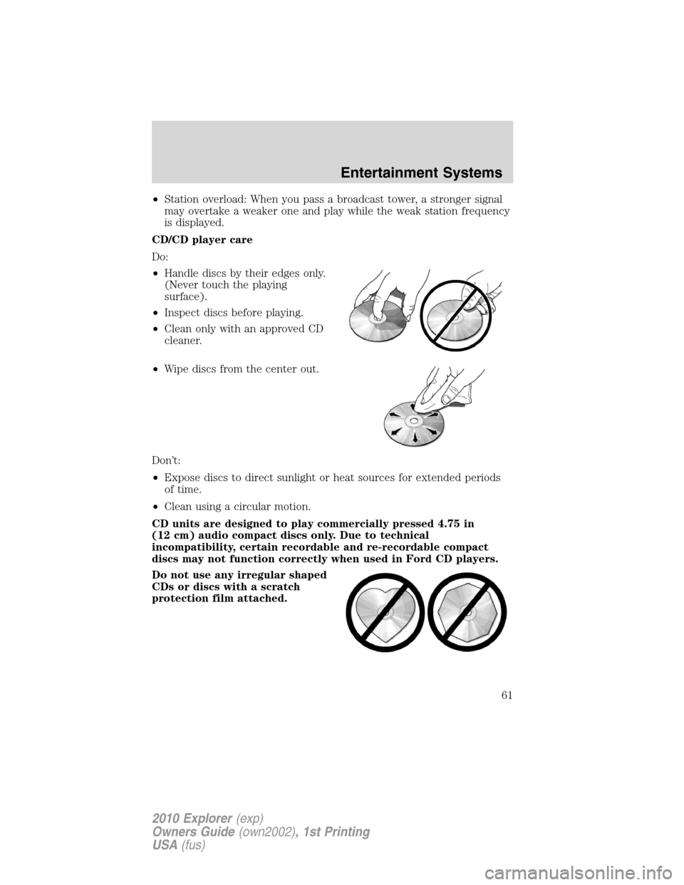 FORD EXPLORER 2010 4.G Owners Manual •Station overload: When you pass a broadcast tower, a stronger signal
may overtake a weaker one and play while the weak station frequency
is displayed.
CD/CD player care
Do:
•Handle discs by their