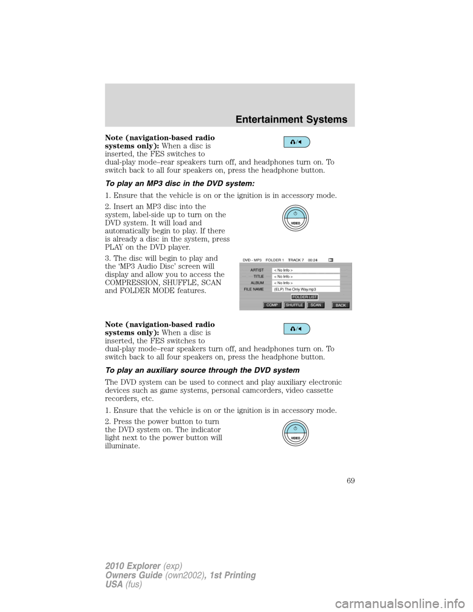 FORD EXPLORER 2010 4.G Owners Manual Note (navigation-based radio
systems only):Whenadiscis
inserted, the FES switches to
dual-play mode–rear speakers turn off, and headphones turn on. To
switch back to all four speakers on, press the 