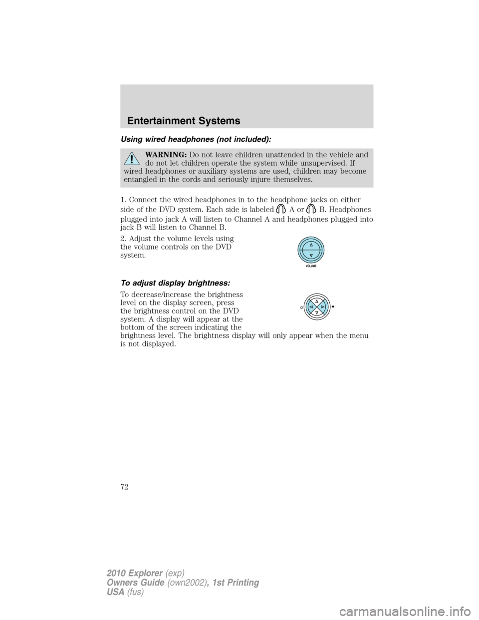 FORD EXPLORER 2010 4.G Owners Manual Using wired headphones (not included):
WARNING:Do not leave children unattended in the vehicle and
do not let children operate the system while unsupervised. If
wired headphones or auxiliary systems a