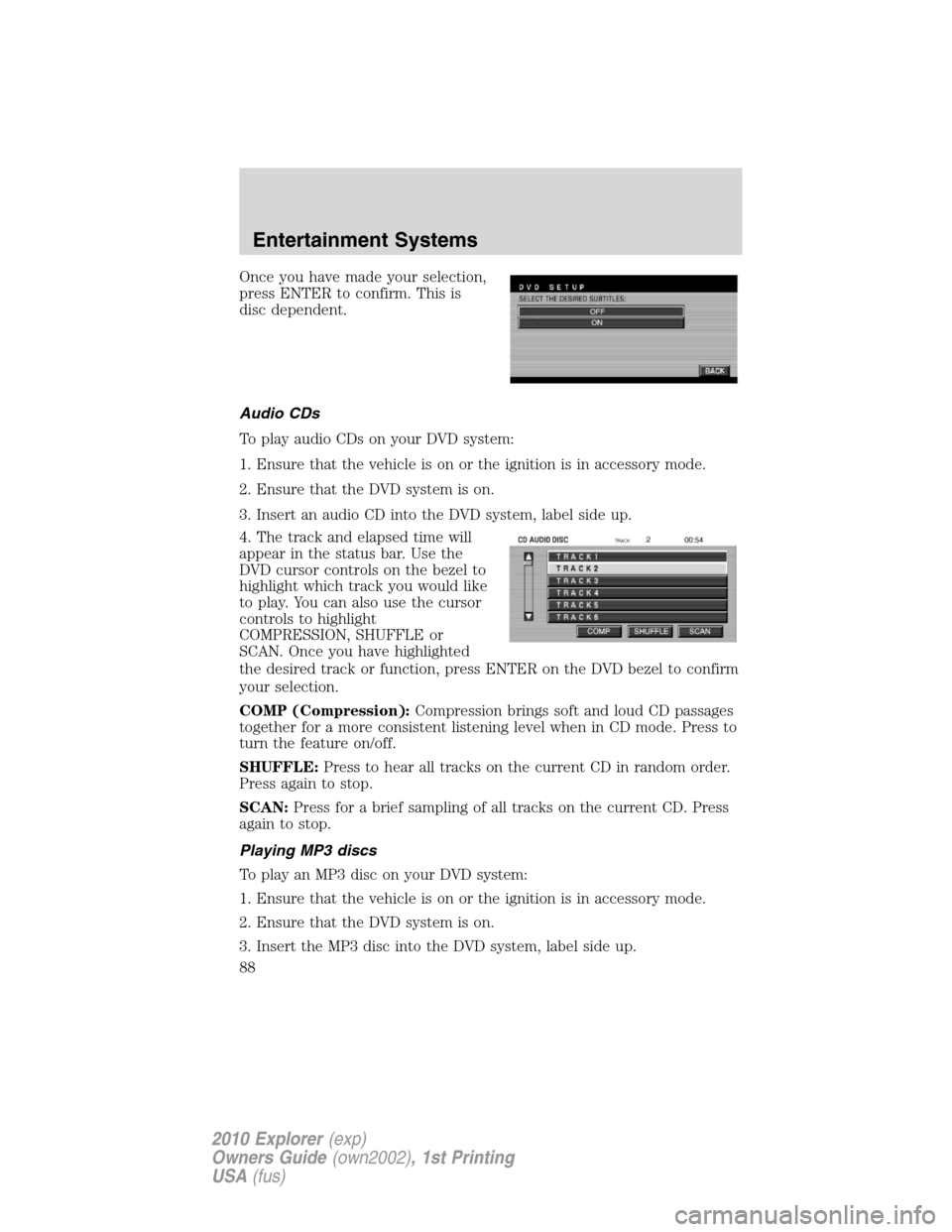 FORD EXPLORER 2010 4.G Owners Manual Once you have made your selection,
press ENTER to confirm. This is
disc dependent.
Audio CDs
To play audio CDs on your DVD system:
1. Ensure that the vehicle is on or the ignition is in accessory mode
