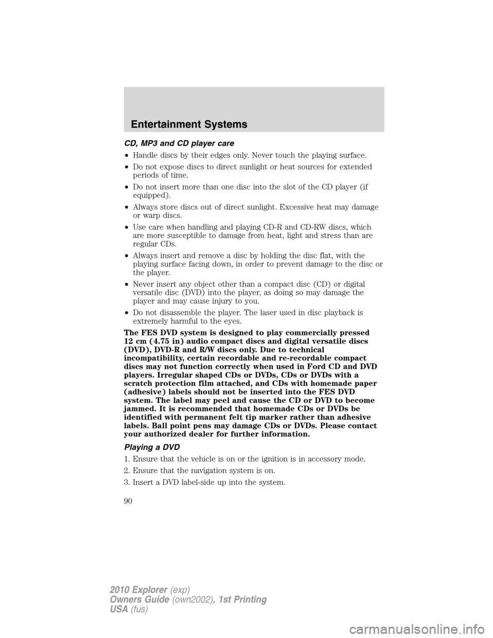 FORD EXPLORER 2010 4.G Owners Manual CD, MP3 and CD player care
•Handle discs by their edges only. Never touch the playing surface.
•Do not expose discs to direct sunlight or heat sources for extended
periods of time.
•Do not inser
