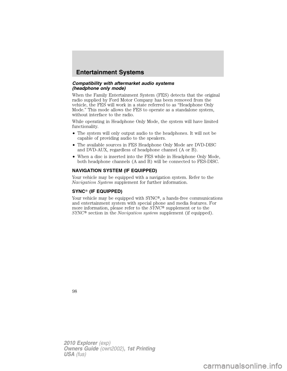 FORD EXPLORER 2010 4.G Owners Manual Compatibility with aftermarket audio systems
(headphone only mode)
When the Family Entertainment System (FES) detects that the original
radio supplied by Ford Motor Company has been removed from the
v