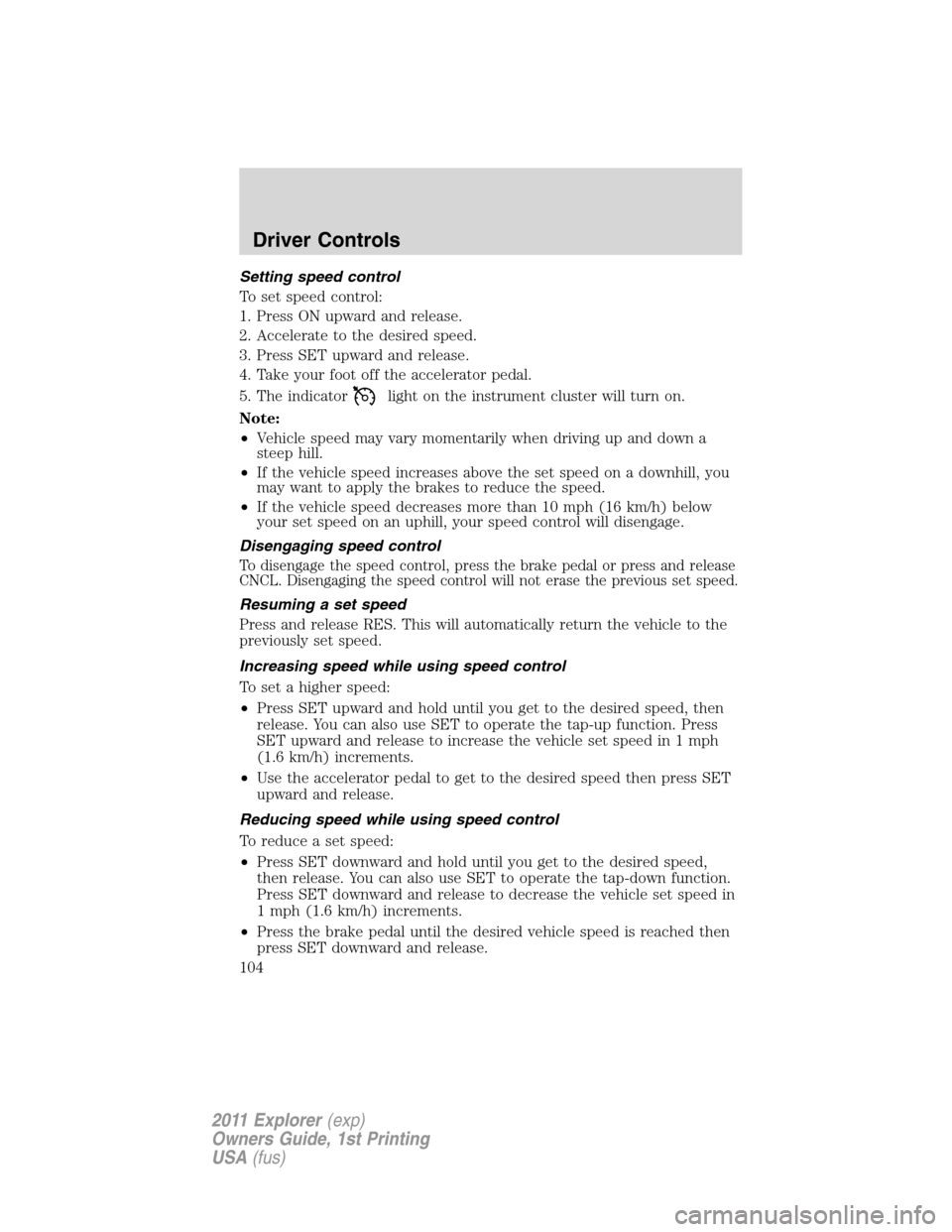 FORD EXPLORER 2011 5.G Owners Manual Setting speed control
To set speed control:
1. Press ON upward and release.
2. Accelerate to the desired speed.
3. Press SET upward and release.
4. Take your foot off the accelerator pedal.
5. The ind FORD EXPLORER 2011 5.G Owners Manual Setting speed control
To set speed control:
1. Press ON upward and release.
2. Accelerate to the desired speed.
3. Press SET upward and release.
4. Take your foot off the accelerator pedal.
5. The ind