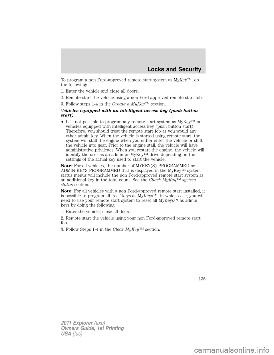 FORD EXPLORER 2011 5.G Owners Manual To program a non Ford-approved remote start system as MyKey™, do
the following:
1. Enter the vehicle and close all doors.
2. Remote start the vehicle using a non Ford-approved remote start fob.
3. F FORD EXPLORER 2011 5.G Owners Manual To program a non Ford-approved remote start system as MyKey™, do
the following:
1. Enter the vehicle and close all doors.
2. Remote start the vehicle using a non Ford-approved remote start fob.
3. F