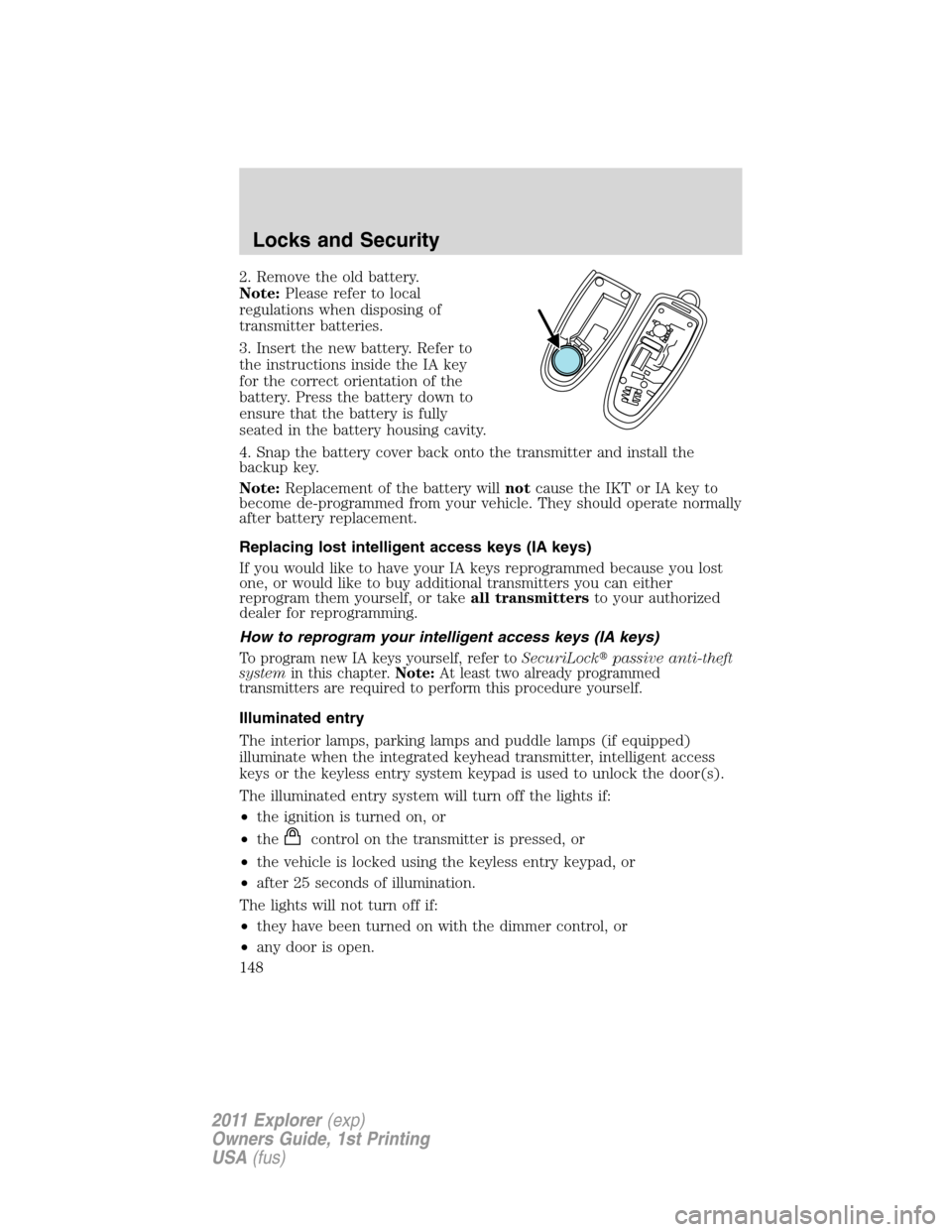 FORD EXPLORER 2011 5.G Owners Manual 2. Remove the old battery.
Note:Please refer to local
regulations when disposing of
transmitter batteries.
3. Insert the new battery. Refer to
the instructions inside the IA key
for the correct orient FORD EXPLORER 2011 5.G Owners Manual 2. Remove the old battery.
Note:Please refer to local
regulations when disposing of
transmitter batteries.
3. Insert the new battery. Refer to
the instructions inside the IA key
for the correct orient
