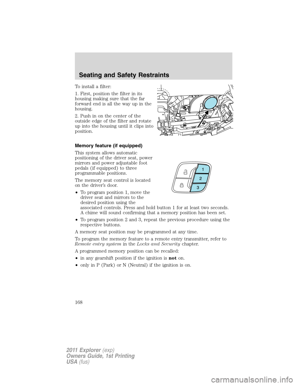 FORD EXPLORER 2011 5.G Owners Manual To install a filter:
1. First, position the filter in its
housing making sure that the far
forward end is all the way up in the
housing.
2. Push in on the center of the
outside edge of the filter and 