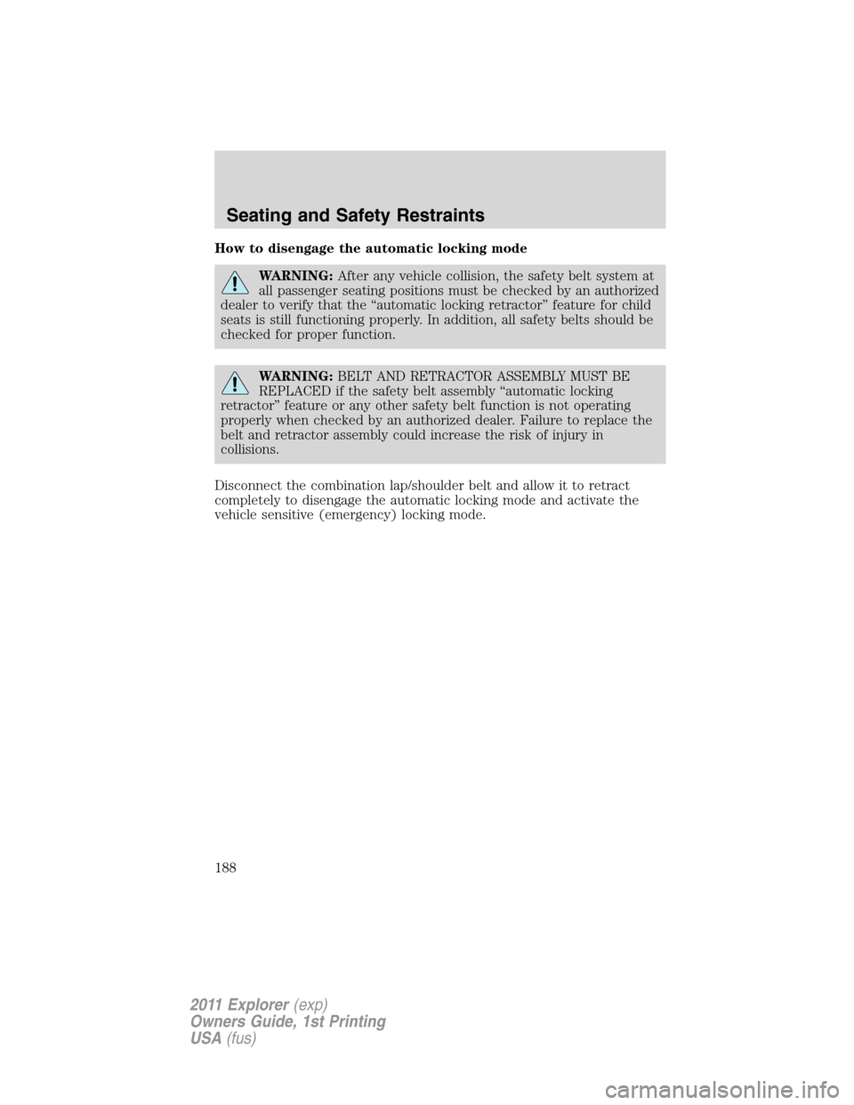 FORD EXPLORER 2011 5.G Owners Manual How to disengage the automatic locking mode
WARNING:After any vehicle collision, the safety belt system at
all passenger seating positions must be checked by an authorized
dealer to verify that the 