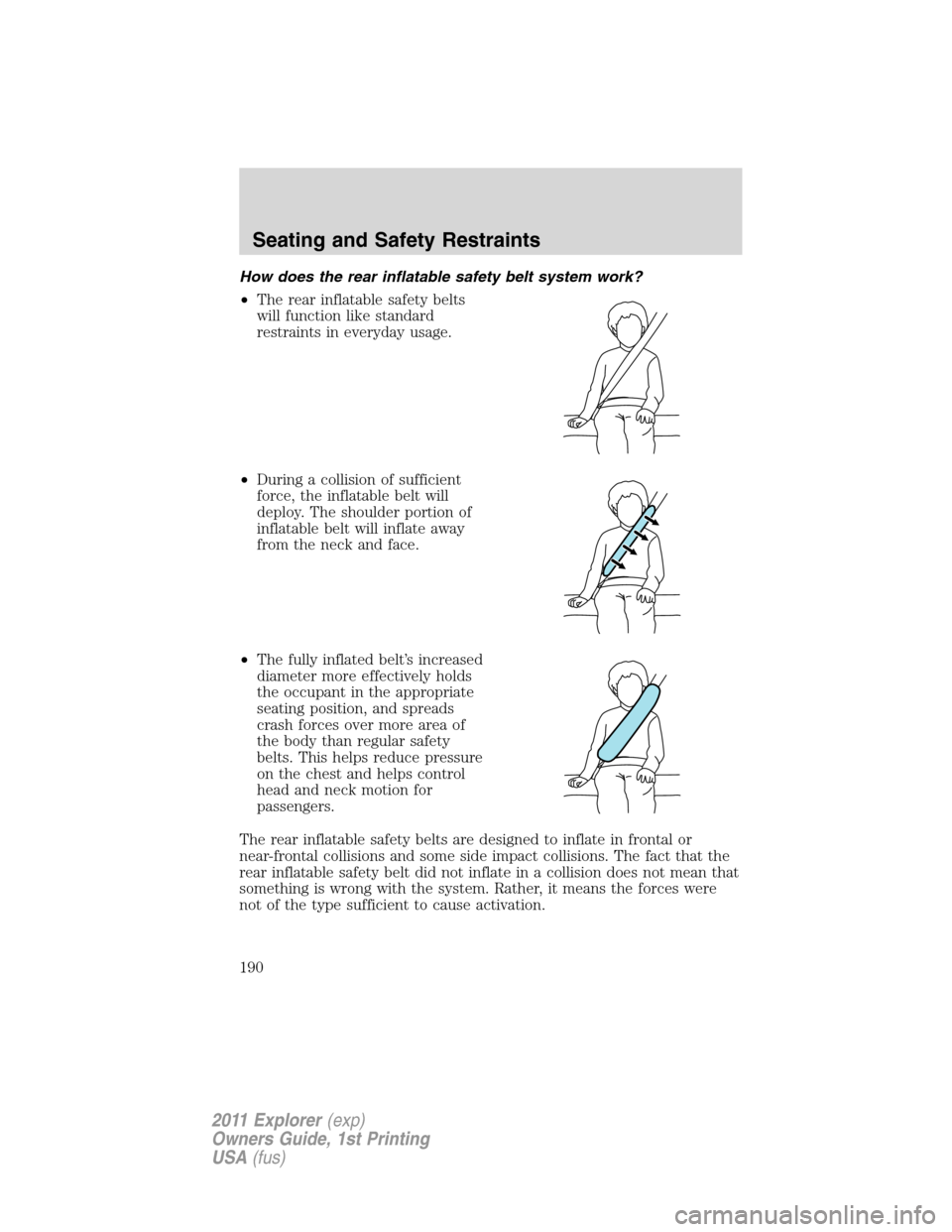 FORD EXPLORER 2011 5.G Owners Manual How does the rear inflatable safety belt system work?
•The rear inflatable safety belts
will function like standard
restraints in everyday usage.
•During a collision of sufficient
force, the infla
