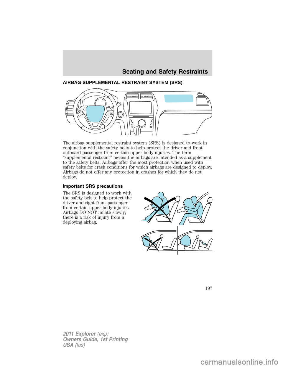 FORD EXPLORER 2011 5.G Owners Manual AIRBAG SUPPLEMENTAL RESTRAINT SYSTEM (SRS)
The airbag supplemental restraint system (SRS) is designed to work in
conjunction with the safety belts to help protect the driver and front
outboard passeng