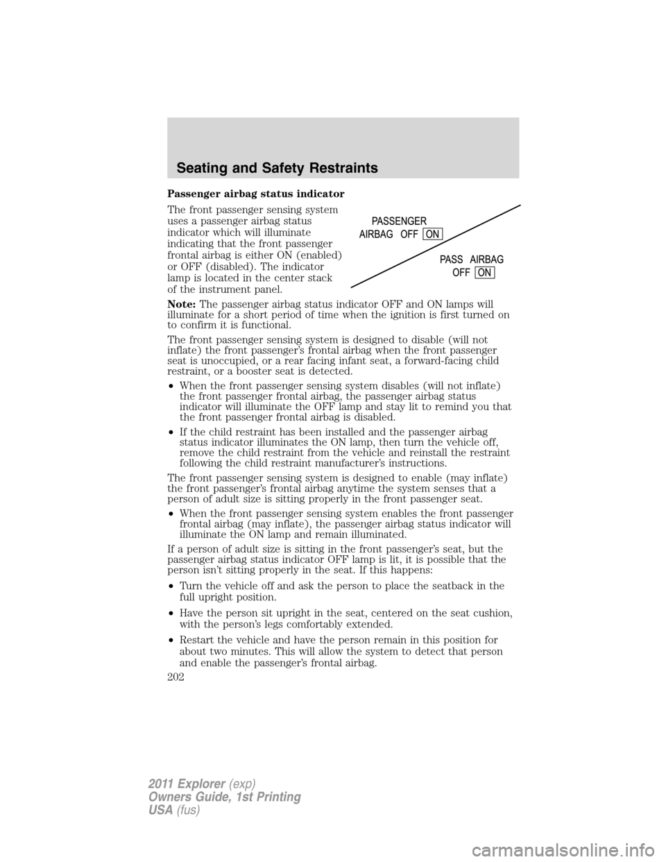 FORD EXPLORER 2011 5.G Owners Manual Passenger airbag status indicator
The front passenger sensing system
uses a passenger airbag status
indicator which will illuminate
indicating that the front passenger
frontal airbag is either ON (ena
