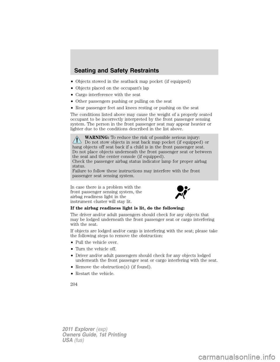 FORD EXPLORER 2011 5.G Owners Manual •Objects stowed in the seatback map pocket (if equipped)
•Objects placed on the occupant’s lap
•Cargo interference with the seat
•Other passengers pushing or pulling on the seat
•Rear pass