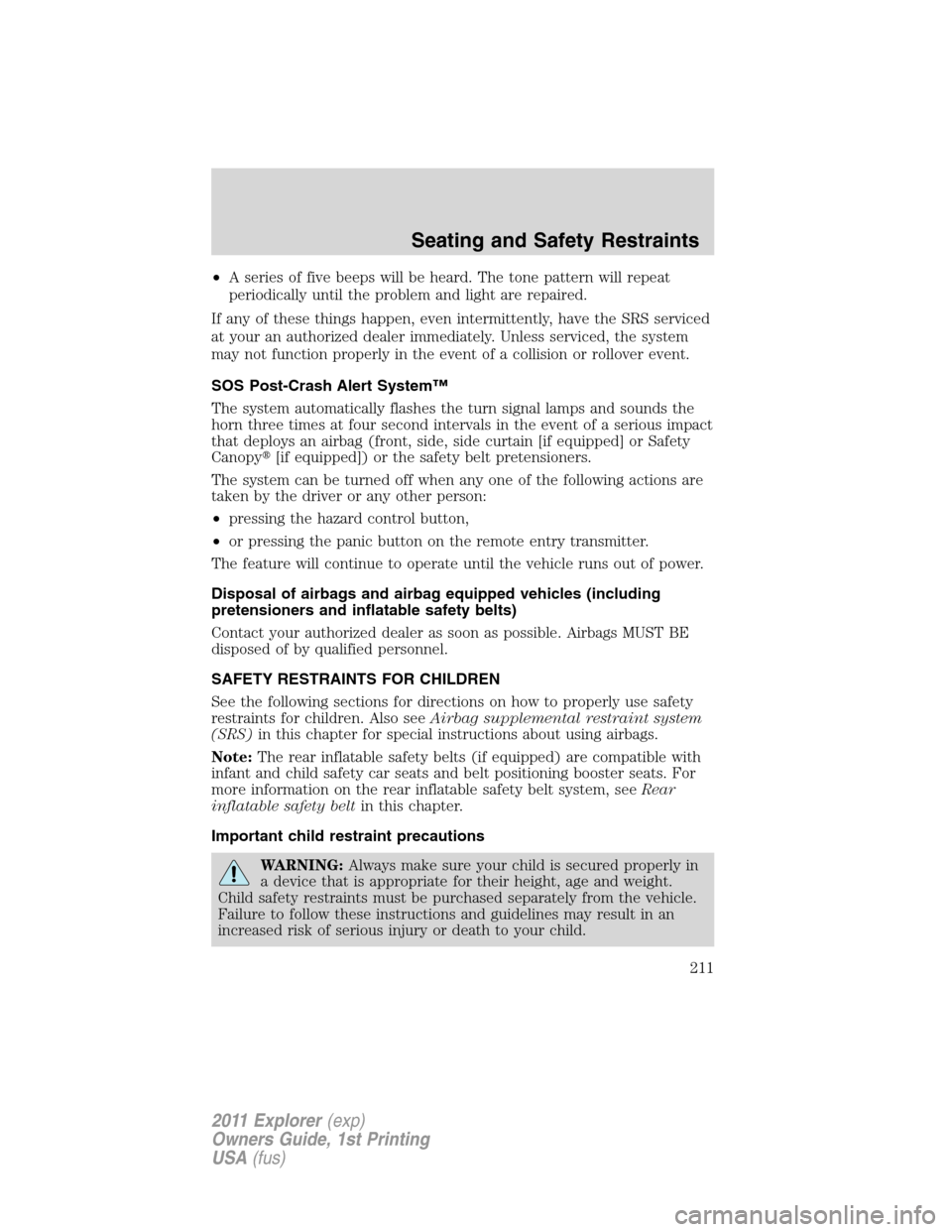 FORD EXPLORER 2011 5.G Owners Manual •A series of five beeps will be heard. The tone pattern will repeat
periodically until the problem and light are repaired.
If any of these things happen, even intermittently, have the SRS serviced
a