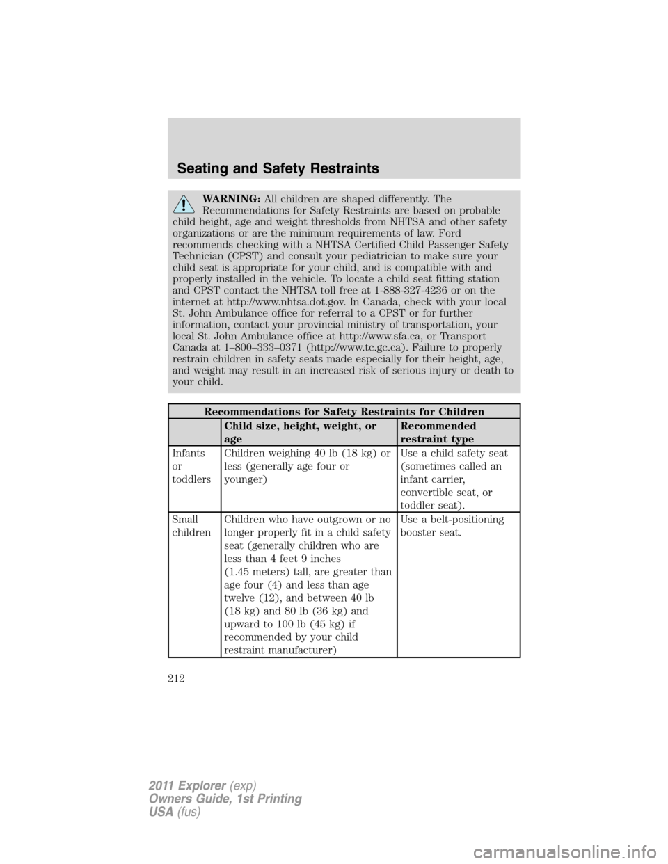 FORD EXPLORER 2011 5.G Owners Manual WARNING:All children are shaped differently. The
Recommendations for Safety Restraints are based on probable
child height, age and weight thresholds from NHTSA and other safety
organizations or are th