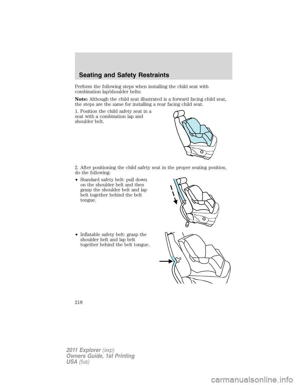 FORD EXPLORER 2011 5.G Owners Manual Perform the following steps when installing the child seat with
combination lap/shoulder belts:
Note:Although the child seat illustrated is a forward facing child seat,
the steps are the same for inst