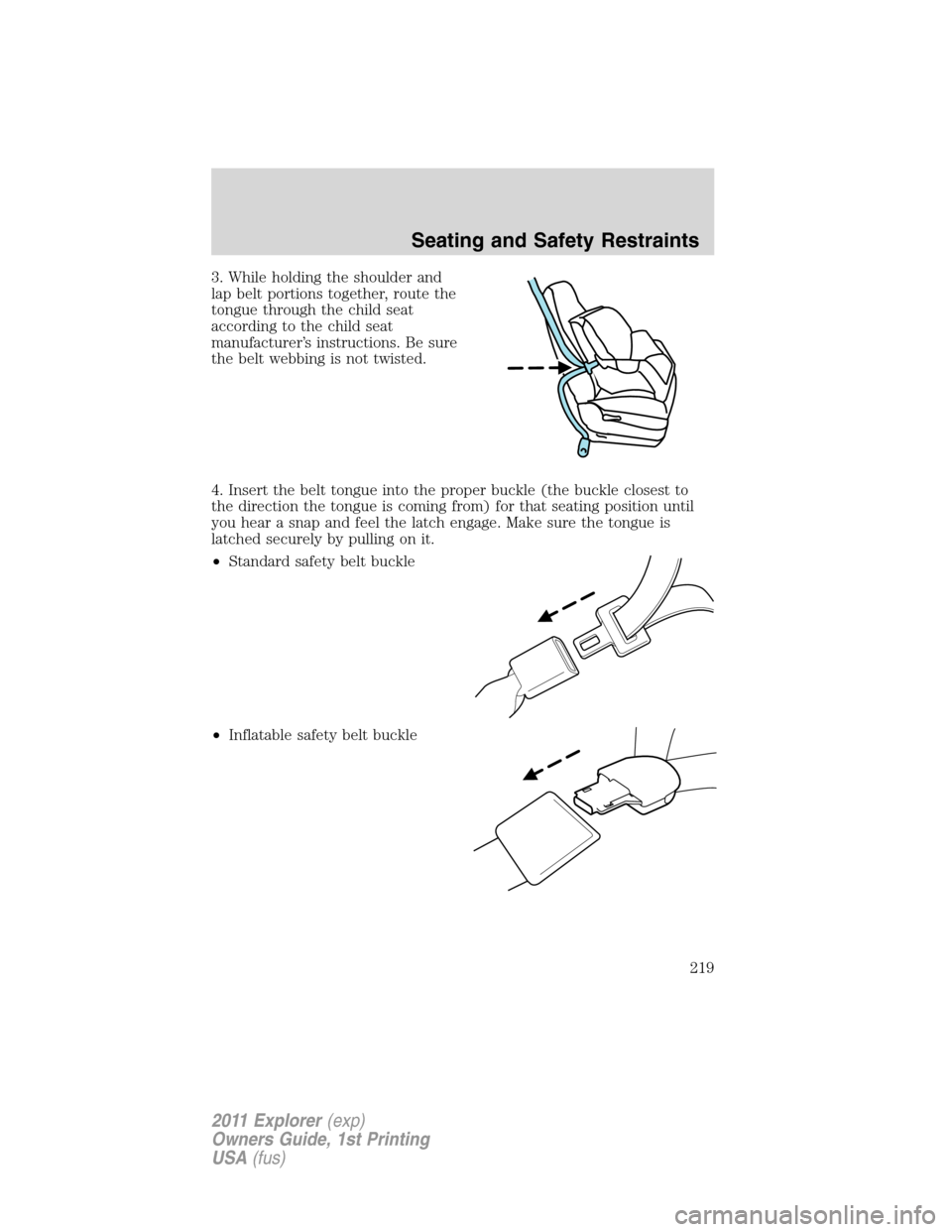 FORD EXPLORER 2011 5.G Owners Manual 3. While holding the shoulder and
lap belt portions together, route the
tongue through the child seat
according to the child seat
manufacturer’s instructions. Be sure
the belt webbing is not twisted